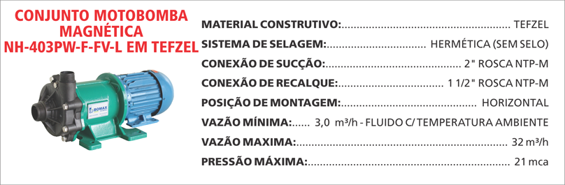 BombaMagneticaNH403PWFFVL Maximize a seguran&ccedil;a e a efici&ecirc;ncia com as bombas magn&eacute;ticas Maxmag da Bomax. Ideal para l&iacute;quidos corrosivos ou perigosos.